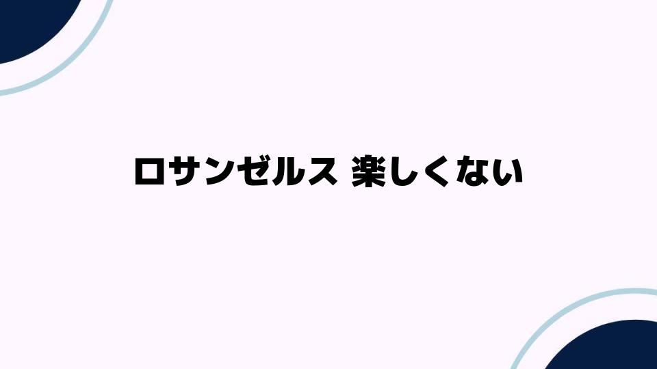 ロサンゼルス 楽しくない？その理由とは